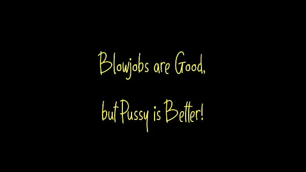 Blowjobs are Good but Pussy is Better
