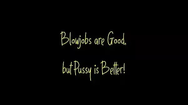 Blowjobs are Good but Pussy is Better